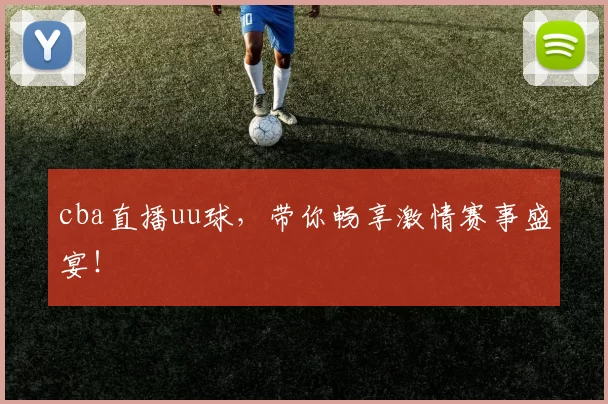 cba直播uu球，带你畅享激情赛事盛宴！