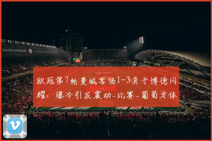 欧冠第7轮曼城客场1-3负于博德闪耀，爆冷引发震动_比赛_葡萄牙体育_皇家马德里