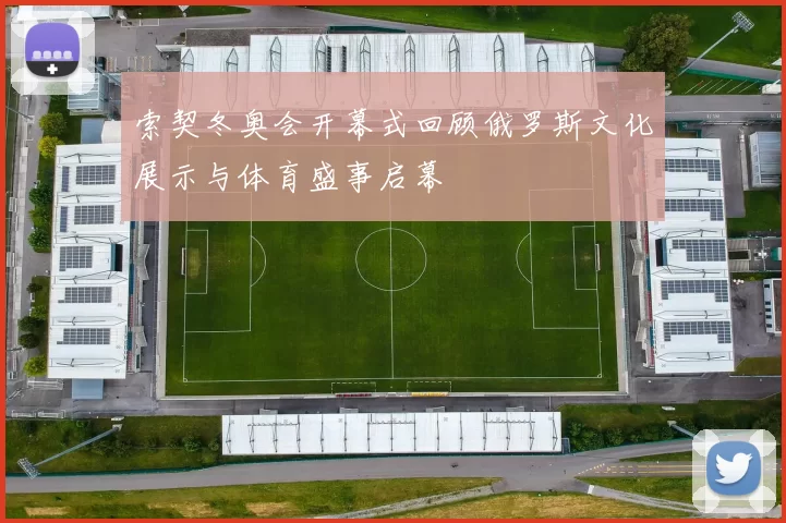 索契冬奥会开幕式回顾俄罗斯文化展示与体育盛事启幕