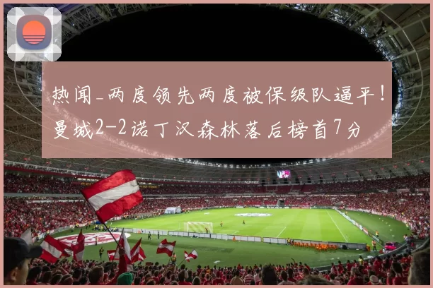 热闻_两度领先两度被保级队逼平！曼城2-2诺丁汉森林落后榜首7分