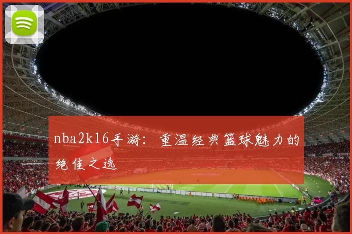 nba2k16手游：重温经典篮球魅力的绝佳之选