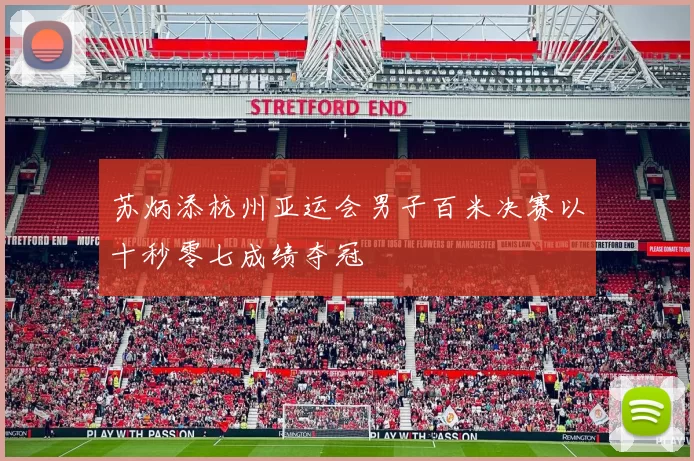 苏炳添杭州亚运会男子百米决赛以十秒零七成绩夺冠