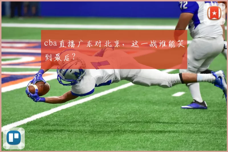 cba直播广东对北京，这一战谁能笑到最后？