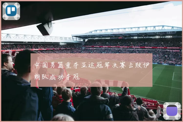中国男篮重夺亚运冠军决赛击败伊朗队成功夺冠