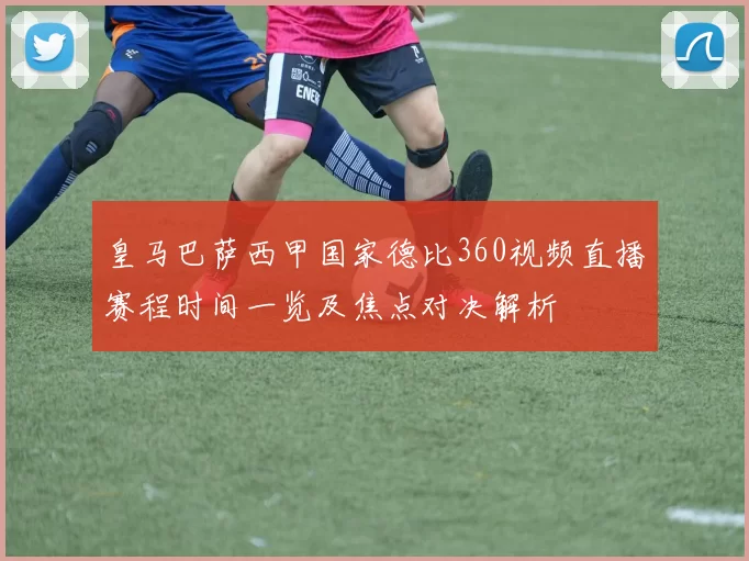 皇马巴萨西甲国家德比360视频直播赛程时间一览及焦点对决解析
