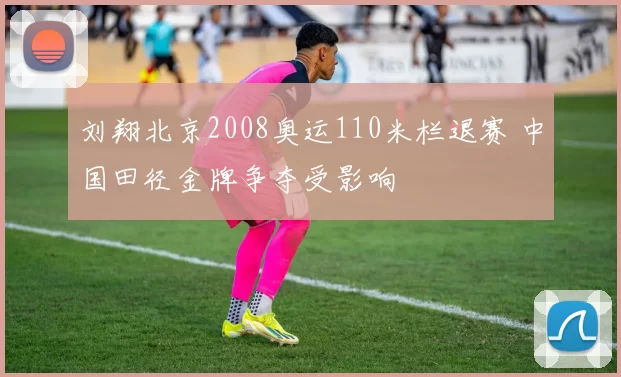 刘翔北京2008奥运110米栏退赛 中国田径金牌争夺受影响