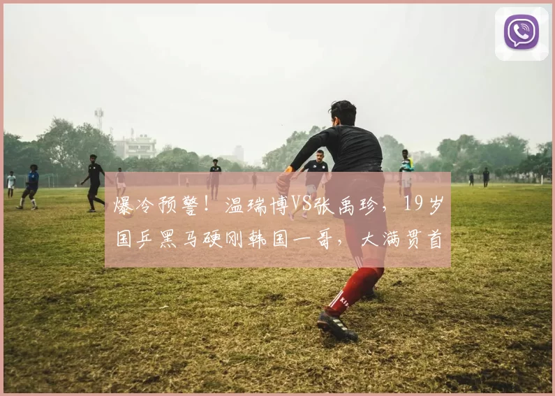 爆冷预警！温瑞博VS张禹珍，19岁国乒黑马硬刚韩国一哥，大满贯首轮必蹲守