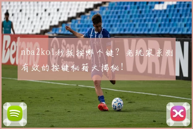 nba2kol秒板按哪个键？老玩家亲测有效的按键秘籍大揭秘！