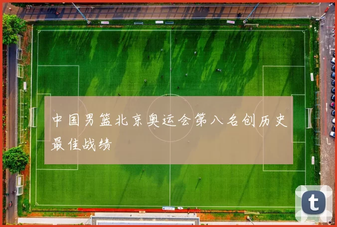 中国男篮北京奥运会第八名创历史最佳战绩