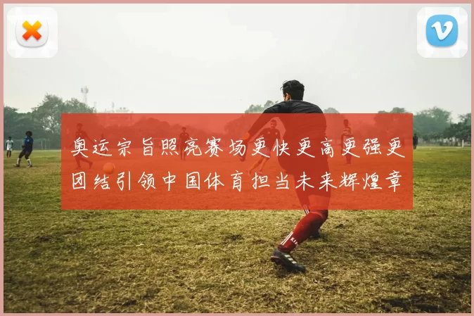 奥运宗旨照亮赛场更快更高更强更团结引领中国体育担当未来辉煌章