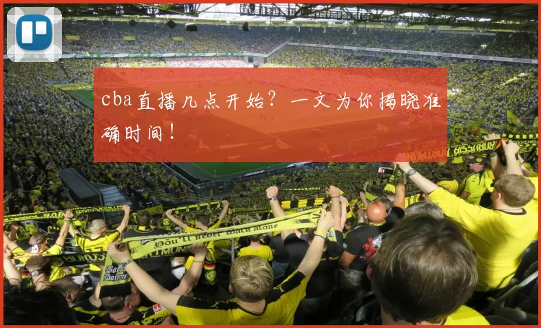 cba直播几点开始？一文为你揭晓准确时间！