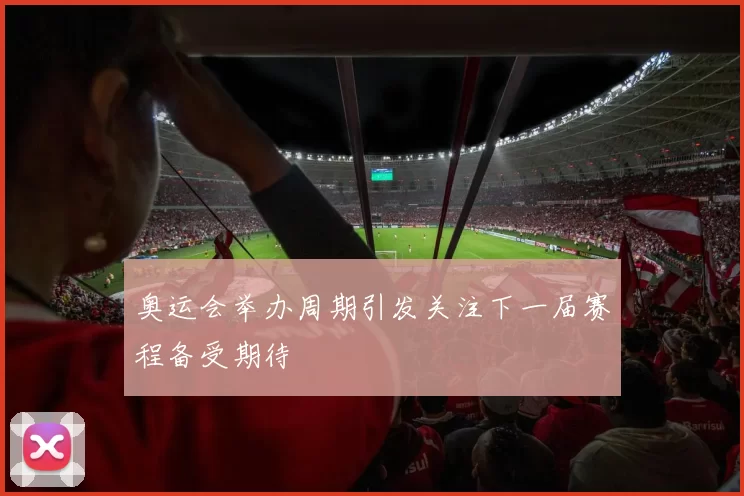 奥运会举办周期引发关注下一届赛程备受期待