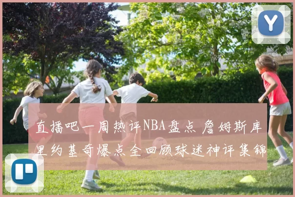 直播吧一周热评NBA盘点 詹姆斯库里约基奇爆点全回顾球迷神评集锦
