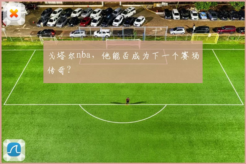 戈塔尔nba，他能否成为下一个赛场传奇？