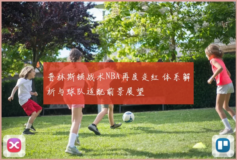 普林斯顿战术NBA再度走红 体系解析与球队适配前景展望