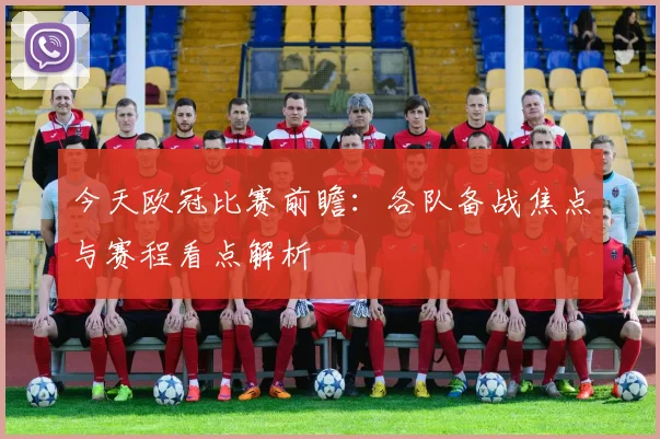 今天欧冠比赛前瞻:各队备战焦点与赛程看点解析