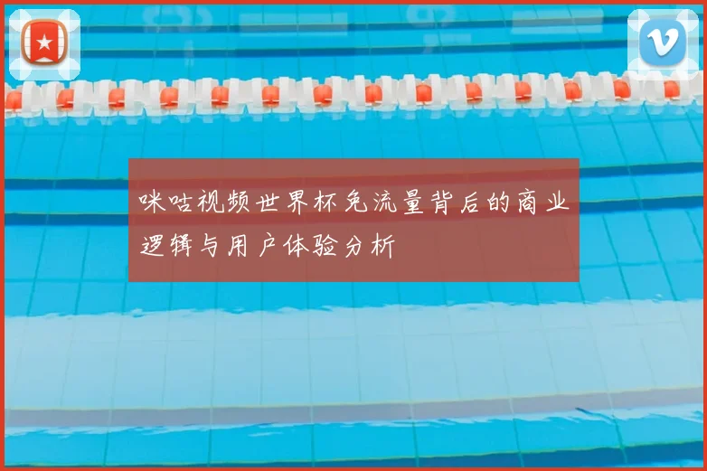 咪咕视频世界杯免流量背后的商业逻辑与用户体验分析