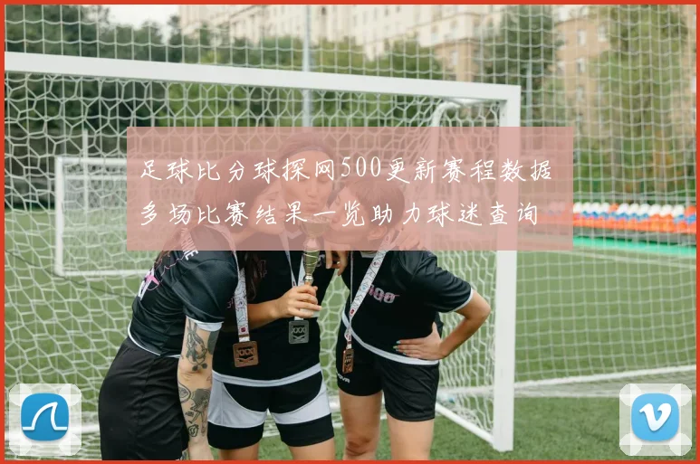 足球比分球探网500更新赛程数据 多场比赛结果一览助力球迷查询