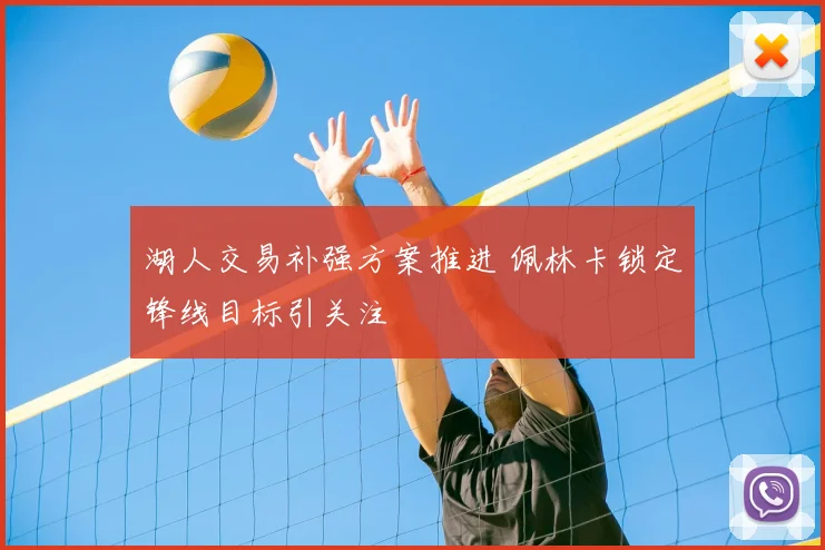 湖人交易补强方案推进 佩林卡锁定锋线目标引关注