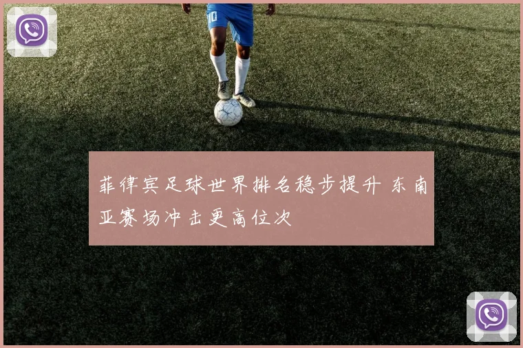 菲律宾足球世界排名稳步提升 东南亚赛场冲击更高位次