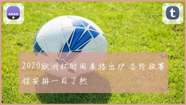 2020欧洲杯时间表格出炉 各阶段赛程安排一目了然