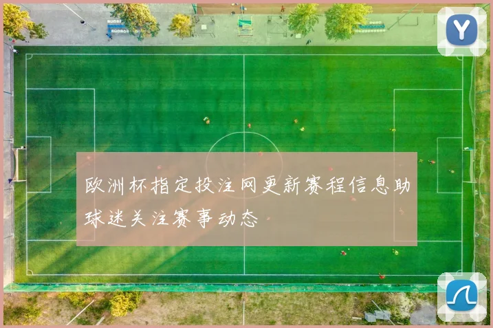 欧洲杯指定投注网更新赛程信息助球迷关注赛事动态
