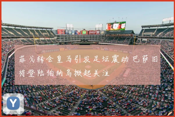 菲戈转会皇马引发足坛震动 巴萨旧将登陆伯纳乌掀起关注