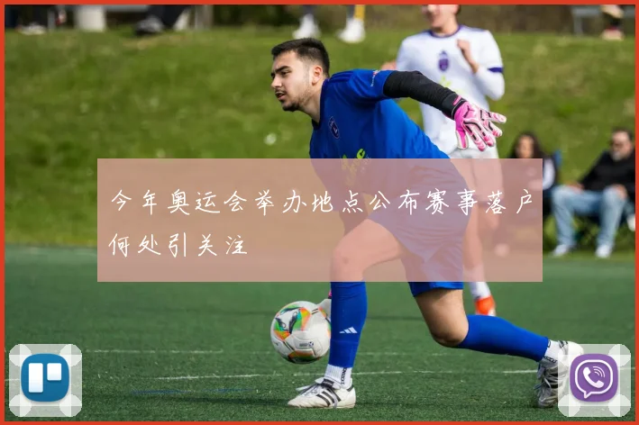 今年奥运会举办地点公布赛事落户何处引关注