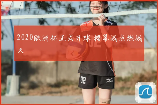 2020欧洲杯正式开球 揭幕战点燃战火