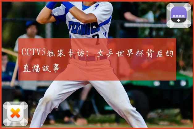 CCTV5独家专访:女乒世界杯背后的直播故事