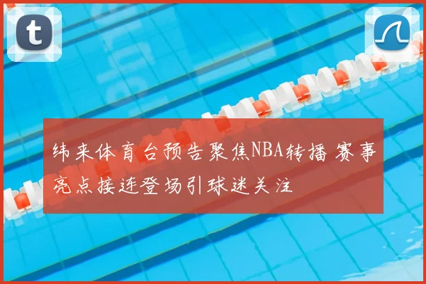 纬来体育台预告聚焦NBA转播 赛事亮点接连登场引球迷关注