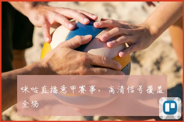 咪咕直播意甲赛事,高清信号覆盖全场